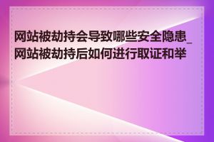 网站被劫持会导致哪些安全隐患_网站被劫持后如何进行取证和举报