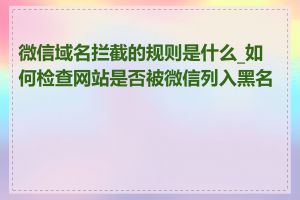 微信域名拦截的规则是什么_如何检查网站是否被微信列入黑名单