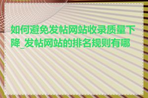 如何避免发帖网站收录质量下降_发帖网站的排名规则有哪些