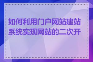 如何利用门户网站建站系统实现网站的二次开发