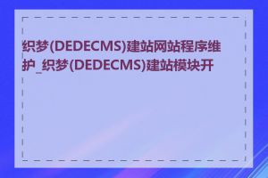 织梦(DEDECMS)建站网站程序维护_织梦(DEDECMS)建站模块开发