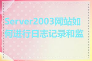 Server2003网站如何进行日志记录和监控