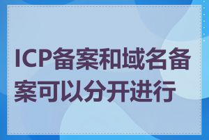 ICP备案和域名备案可以分开进行吗