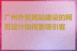 广州外贸网站建设的网页设计如何更吸引客户