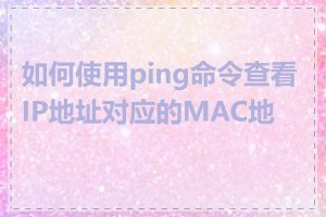 如何使用ping命令查看IP地址对应的MAC地址