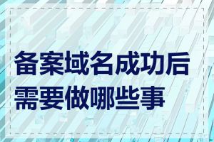 备案域名成功后需要做哪些事情