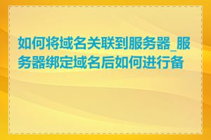 如何将域名关联到服务器_服务器绑定域名后如何进行备案