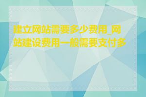 建立网站需要多少费用_网站建设费用一般需要支付多少