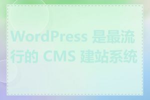 WordPress 是最流行的 CMS 建站系统吗