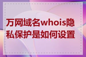 万网域名whois隐私保护是如何设置的