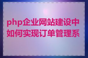 php企业网站建设中如何实现订单管理系统