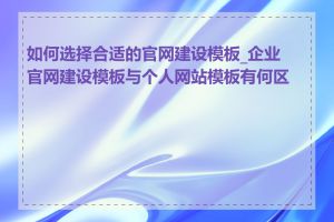 如何选择合适的官网建设模板_企业官网建设模板与个人网站模板有何区别