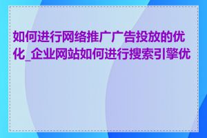 如何进行网络推广广告投放的优化_企业网站如何进行搜索引擎优化