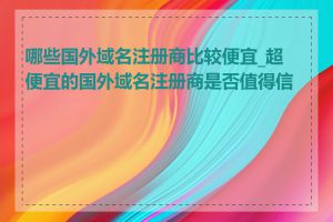 哪些国外域名注册商比较便宜_超便宜的国外域名注册商是否值得信赖