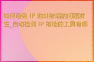 如何避免 IP 地址被墙的问题发生_自动检测 IP 被墙的工具有哪些