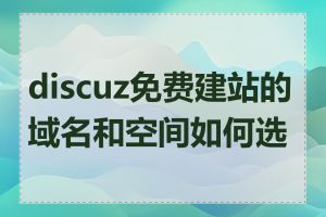 discuz免费建站的域名和空间如何选择