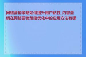 网络营销策略如何提升用户粘性_内容营销在网络营销策略优化中的应用方法有哪些