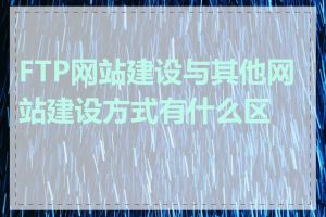 FTP网站建设与其他网站建设方式有什么区别