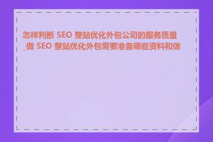 怎样判断 SEO 整站优化外包公司的服务质量_做 SEO 整站优化外包需要准备哪些资料和信息