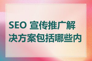 SEO 宣传推广解决方案包括哪些内容