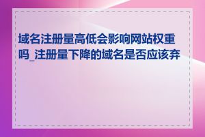 域名注册量高低会影响网站权重吗_注册量下降的域名是否应该弃用