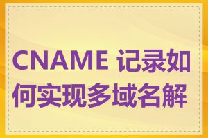 CNAME 记录如何实现多域名解析