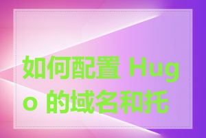 如何配置 Hugo 的域名和托管