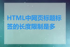 HTML中网页标题标签的长度限制是多少