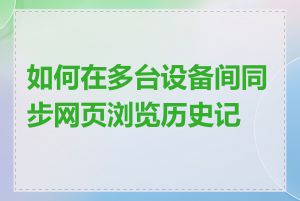 如何在多台设备间同步网页浏览历史记录