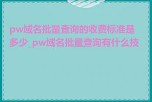 pw域名批量查询的收费标准是多少_pw域名批量查询有什么技巧