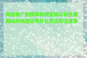 网站推广的预算如何安排比较合理_网站外链建设有什么方法和注意事项