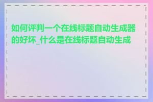 如何评判一个在线标题自动生成器的好坏_什么是在线标题自动生成器