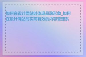 如何在设计网站时体现品牌形象_如何在设计网站时实现有效的内容管理系统