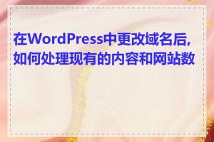 在WordPress中更改域名后,如何处理现有的内容和网站数据