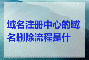 域名注册中心的域名删除流程是什么