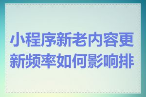 小程序新老内容更新频率如何影响排名