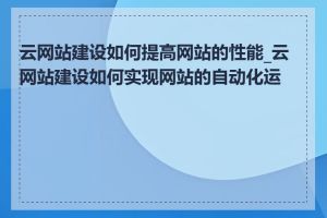 云网站建设如何提高网站的性能_云网站建设如何实现网站的自动化运维