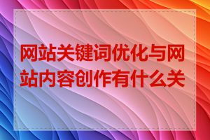 网站关键词优化与网站内容创作有什么关联