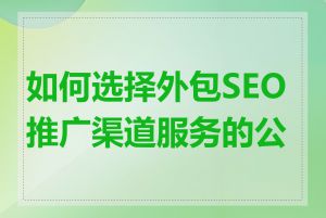 如何选择外包SEO推广渠道服务的公司