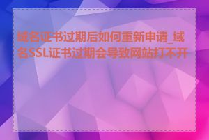 域名证书过期后如何重新申请_域名SSL证书过期会导致网站打不开吗