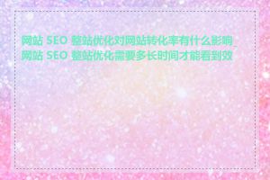 网站 SEO 整站优化对网站转化率有什么影响_网站 SEO 整站优化需要多长时间才能看到效果