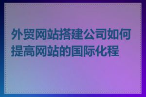 外贸网站搭建公司如何提高网站的国际化程度