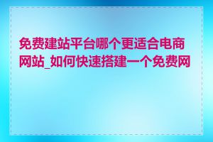 免费建站平台哪个更适合电商网站_如何快速搭建一个免费网站