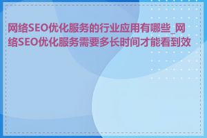 网络SEO优化服务的行业应用有哪些_网络SEO优化服务需要多长时间才能看到效果