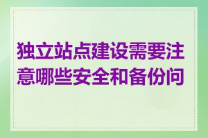 独立站点建设需要注意哪些安全和备份问题