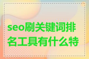 seo刷关键词排名工具有什么特点