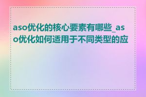 aso优化的核心要素有哪些_aso优化如何适用于不同类型的应用