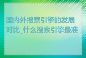 国内外搜索引擎的发展对比_什么搜索引擎最准确