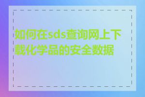 如何在sds查询网上下载化学品的安全数据表