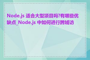 Node.js 适合大型项目吗?有哪些优缺点_Node.js 中如何进行跨域访问